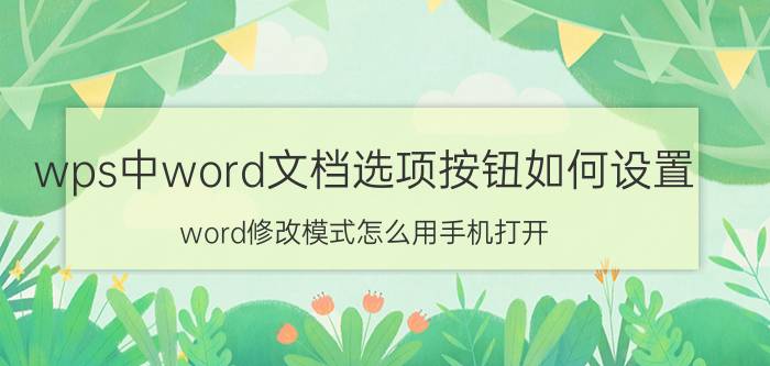 wps中word文档选项按钮如何设置 word修改模式怎么用手机打开？